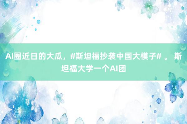 AI圈近日的大瓜，#斯坦福抄袭中国大模子# 。 斯坦福大学一个AI团