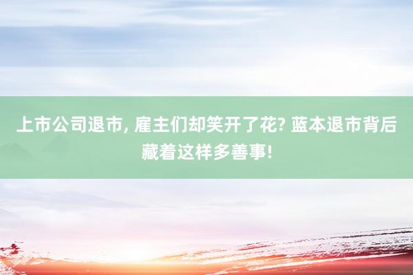 上市公司退市, 雇主们却笑开了花? 蓝本退市背后藏着这样多善事!