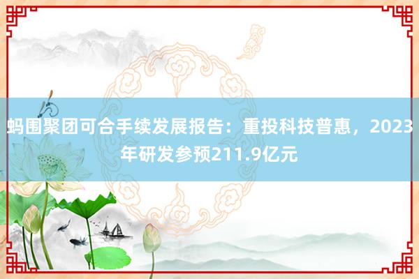 蚂围聚团可合手续发展报告：重投科技普惠，2023年研发参预211.9亿元