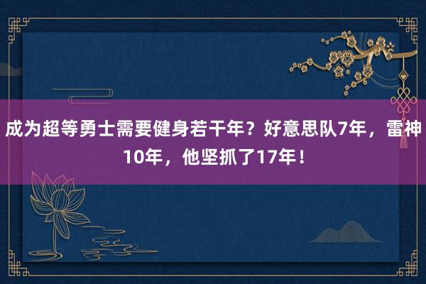 成为超等勇士需要健身若干年？好意思队7年，雷神10年，他坚抓了17年！