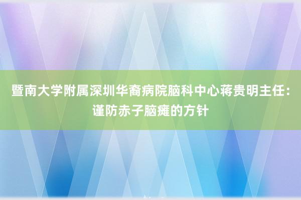 暨南大学附属深圳华裔病院脑科中心蒋贵明主任：谨防赤子脑瘫的方针