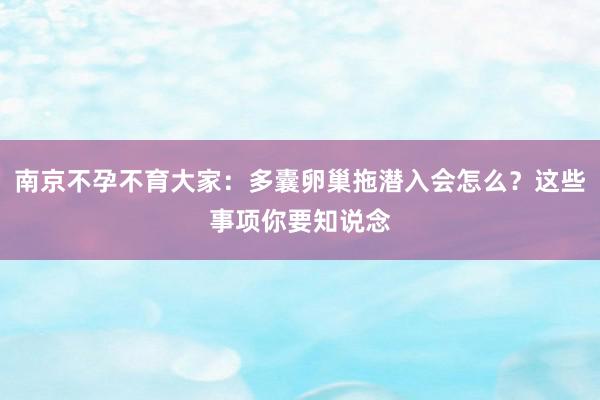 南京不孕不育大家：多囊卵巢拖潜入会怎么？这些事项你要知说念