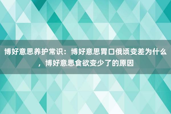 博好意思养护常识：博好意思胃口俄顷变差为什么，博好意思食欲变少了的原因