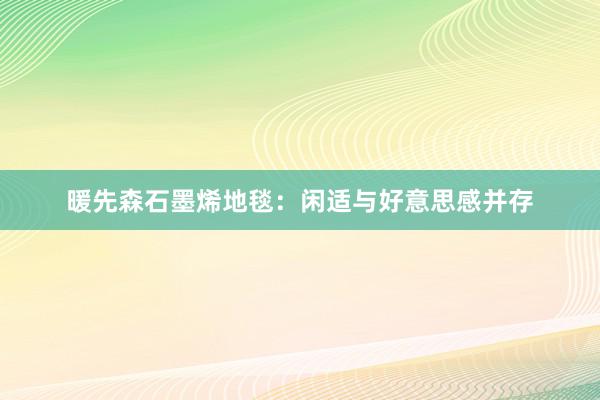 暖先森石墨烯地毯：闲适与好意思感并存