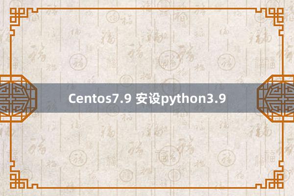 Centos7.9 安设python3.9