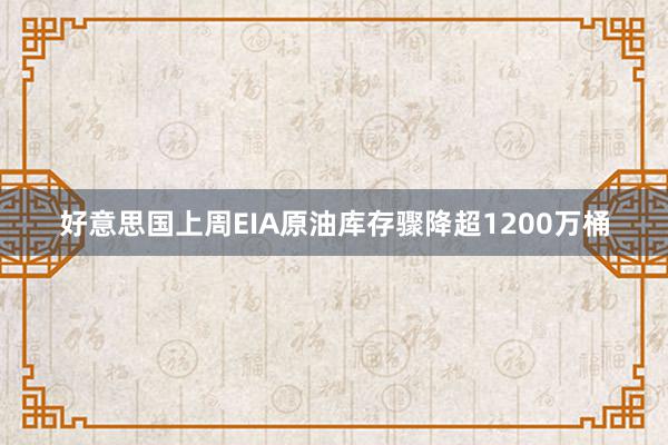 好意思国上周EIA原油库存骤降超1200万桶