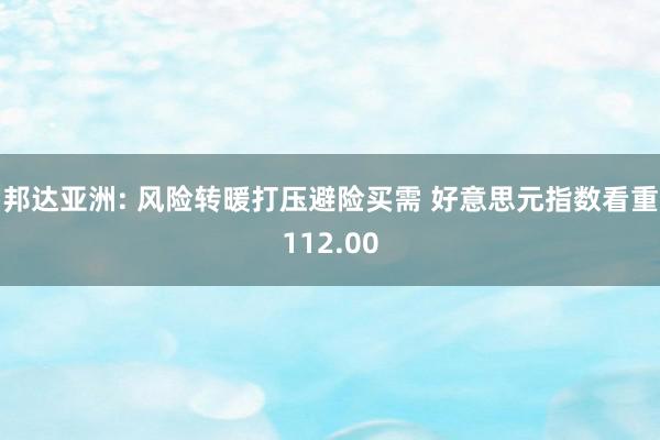 邦达亚洲: 风险转暖打压避险买需 好意思元指数看重112.00