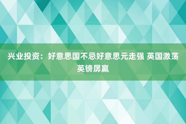 兴业投资：好意思国不忌好意思元走强 英国激荡英镑孱羸