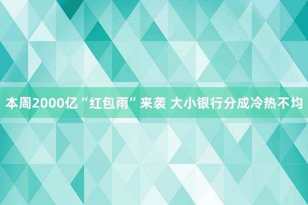 本周2000亿“红包雨”来袭 大小银行分成冷热不均