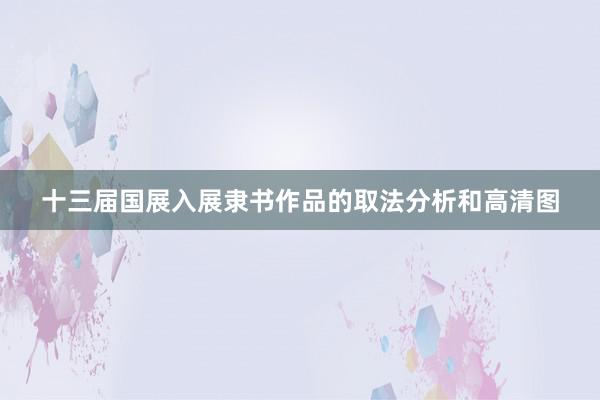 十三届国展入展隶书作品的取法分析和高清图