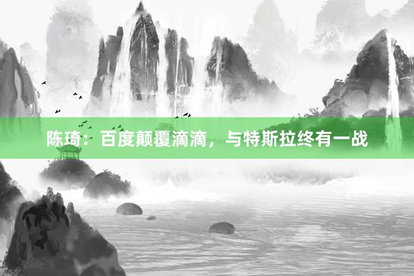 陈琦：百度颠覆滴滴，与特斯拉终有一战