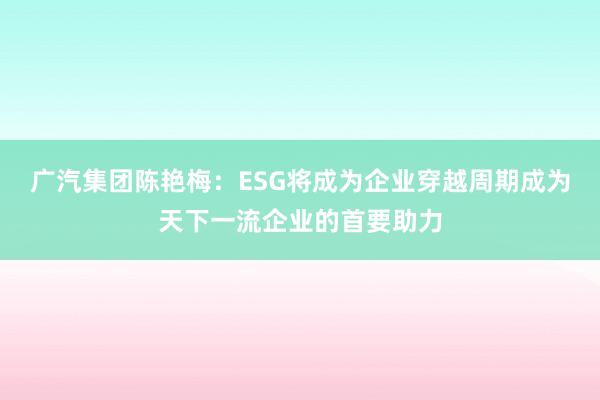 广汽集团陈艳梅：ESG将成为企业穿越周期成为天下一流企业的首要助力