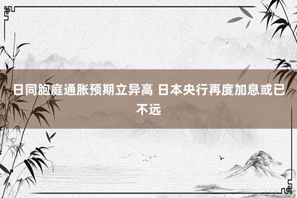 日同胞庭通胀预期立异高 日本央行再度加息或已不远