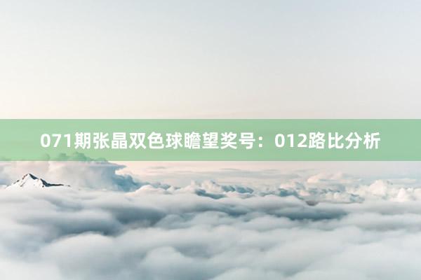 071期张晶双色球瞻望奖号：012路比分析