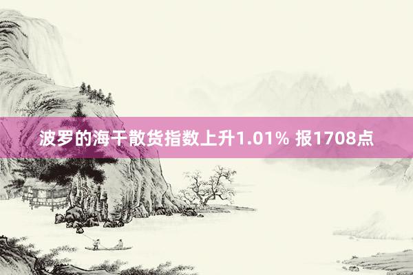 波罗的海干散货指数上升1.01% 报1708点