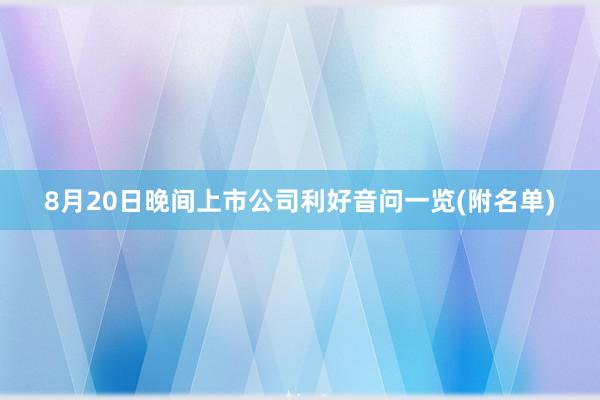 8月20日晚间上市公司利好音问一览(附名单)