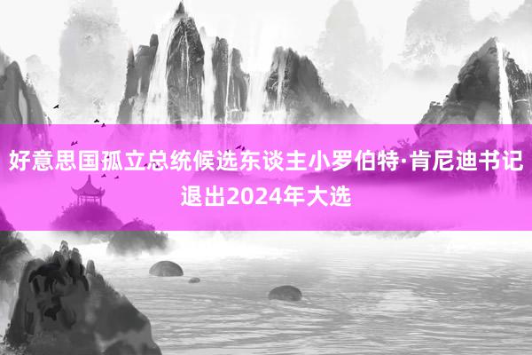 好意思国孤立总统候选东谈主小罗伯特·肯尼迪书记退出2024年大选