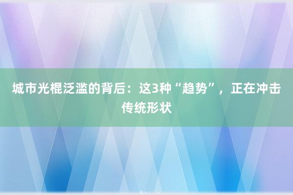 城市光棍泛滥的背后：这3种“趋势”，正在冲击传统形状