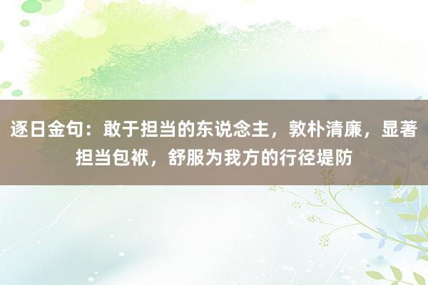 逐日金句：敢于担当的东说念主，敦朴清廉，显著担当包袱，舒服为我方的行径堤防