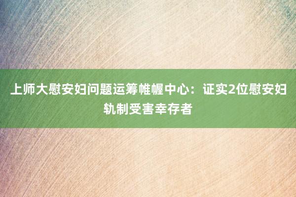 上师大慰安妇问题运筹帷幄中心：证实2位慰安妇轨制受害幸存者