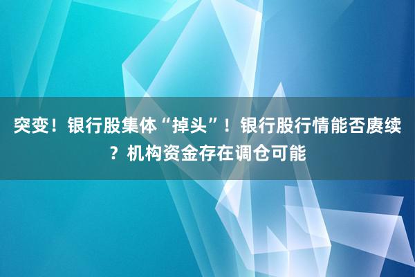 突变！银行股集体“掉头”！银行股行情能否赓续？机构资金存在调仓可能