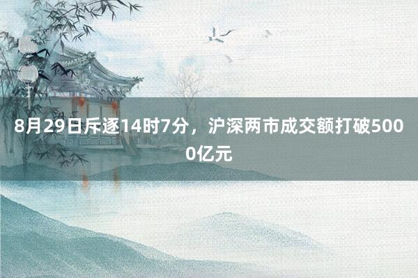 8月29日斥逐14时7分，沪深两市成交额打破5000亿元