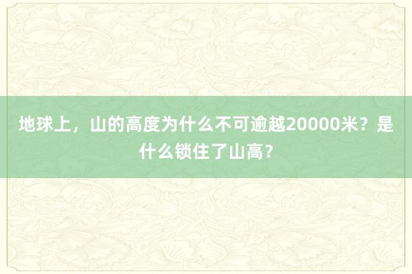 地球上，山的高度为什么不可逾越20000米？是什么锁住了山高？