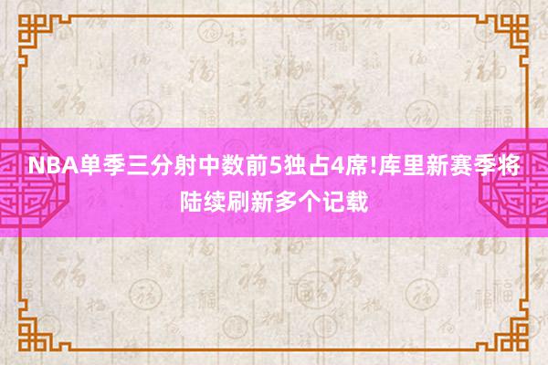 NBA单季三分射中数前5独占4席!库里新赛季将陆续刷新多个记载