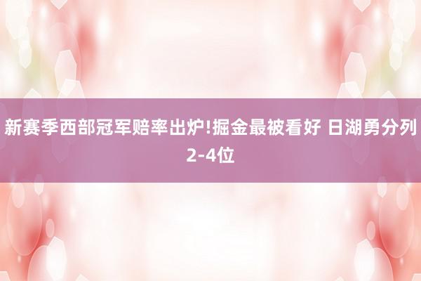 新赛季西部冠军赔率出炉!掘金最被看好 日湖勇分列2-4位