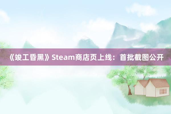 《竣工昏黑》Steam商店页上线：首批截图公开