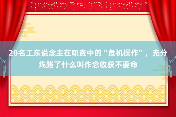 20名工东说念主在职责中的“危机操作”，充分线路了什么叫作念收获不要命