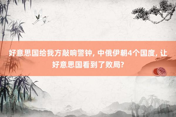 好意思国给我方敲响警钟, 中俄伊朝4个国度, 让好意思国看到了败局?