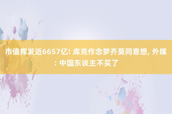 市值挥发近6657亿! 库克作念梦齐莫同意想, 外媒: 中国东谈主不买了