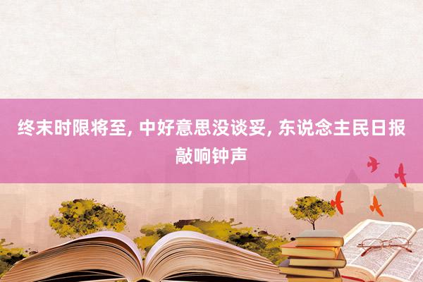 终末时限将至, 中好意思没谈妥, 东说念主民日报敲响钟声