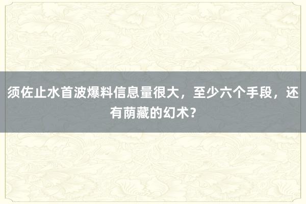 须佐止水首波爆料信息量很大，至少六个手段，还有荫藏的幻术？