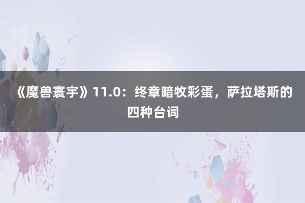 《魔兽寰宇》11.0：终章暗牧彩蛋，萨拉塔斯的四种台词