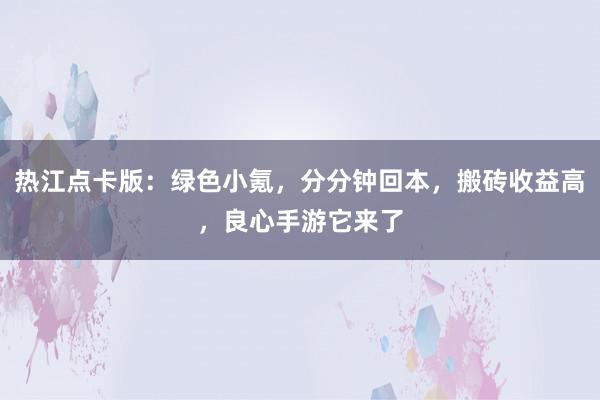 热江点卡版：绿色小氪，分分钟回本，搬砖收益高，良心手游它来了