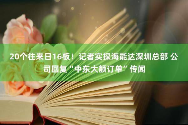 20个往来日16板！记者实探海能达深圳总部 公司回复“中东大额订单”传闻