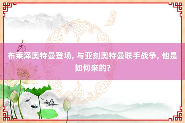 布莱泽奥特曼登场, 与亚刻奥特曼联手战争, 他是如何来的?