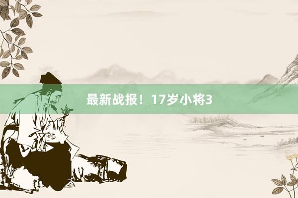 最新战报！17岁小将3