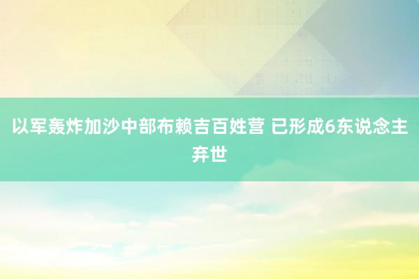 以军轰炸加沙中部布赖吉百姓营 已形成6东说念主弃世