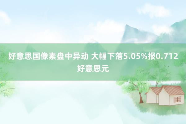 好意思国像素盘中异动 大幅下落5.05%报0.712好意思元