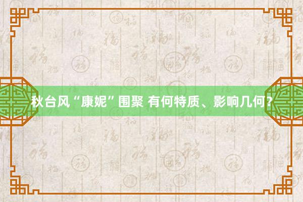 秋台风“康妮”围聚 有何特质、影响几何？