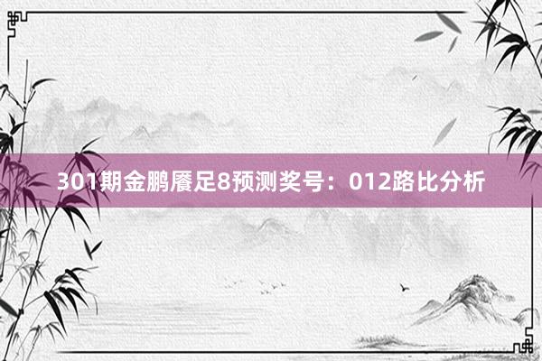 301期金鹏餍足8预测奖号：012路比分析