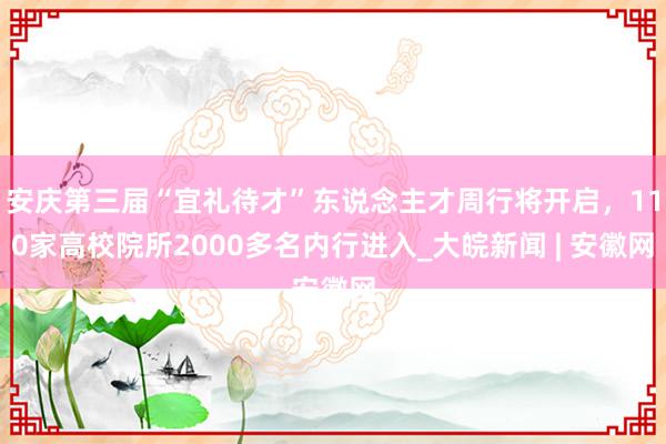 安庆第三届“宜礼待才”东说念主才周行将开启，110家高校院所2000多名内行进入_大皖新闻 | 安徽网