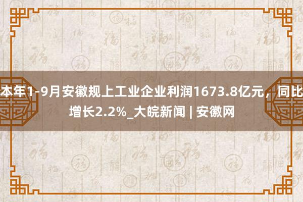 ﻿本年1-9月安徽规上工业企业利润1673.8亿元，同比增长2.2%　_大皖新闻 | 安徽网